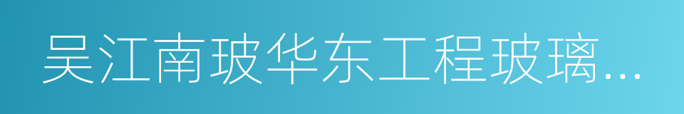 吴江南玻华东工程玻璃有限公司的同义词