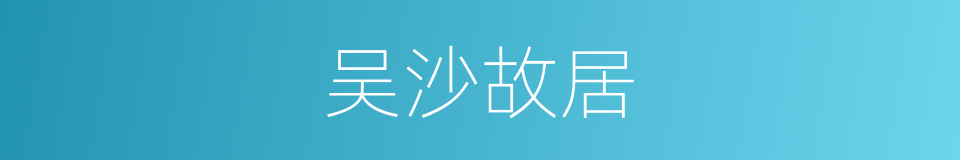 吴沙故居的同义词