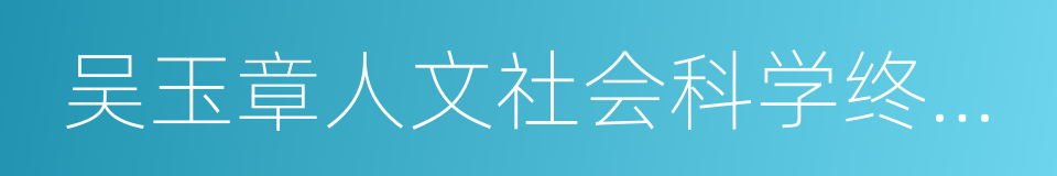 吴玉章人文社会科学终身成就奖的同义词