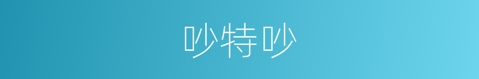 吵特吵的同义词