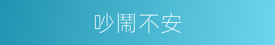 吵鬧不安的同義詞
