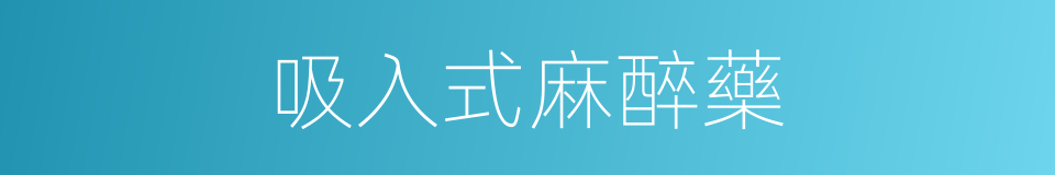吸入式麻醉藥的同義詞