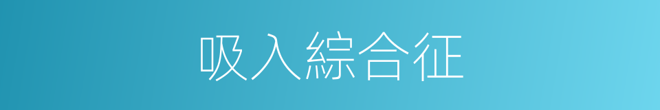 吸入綜合征的同義詞