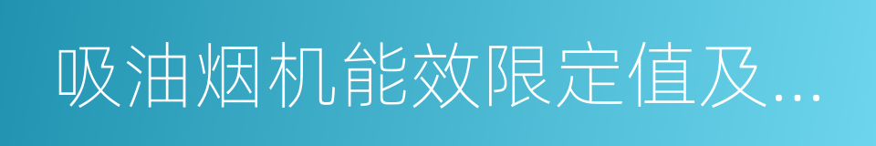 吸油烟机能效限定值及能效等级的意思