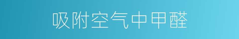 吸附空气中甲醛的同义词