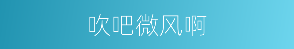 吹吧微风啊的同义词