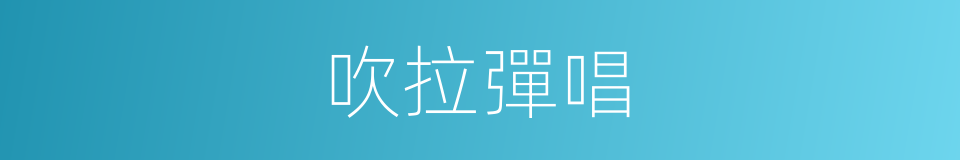 吹拉彈唱的意思