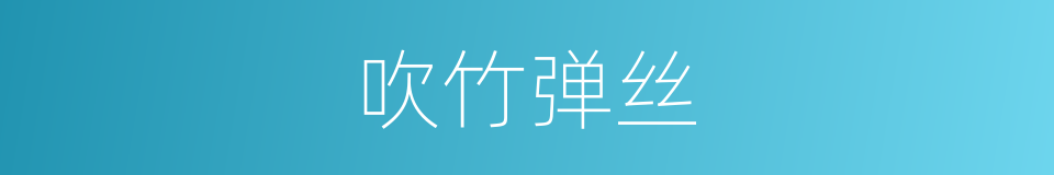吹竹弹丝的意思