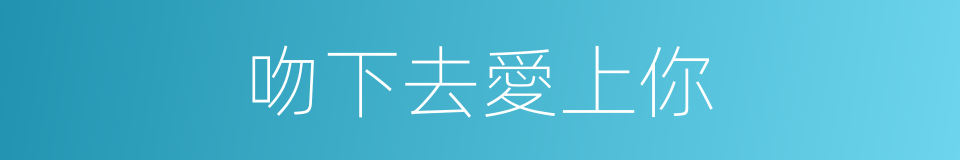 吻下去愛上你的同義詞