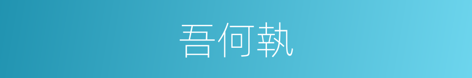 吾何執的同義詞