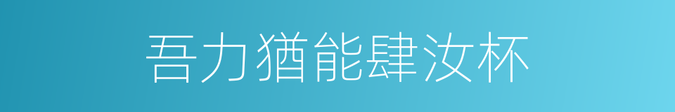 吾力猶能肆汝杯的同義詞