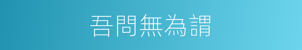 吾問無為謂的同義詞