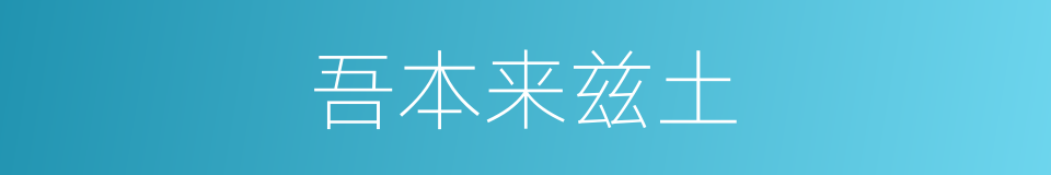 吾本来兹土的同义词