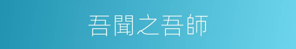 吾聞之吾師的同義詞