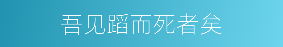 吾见蹈而死者矣的同义词