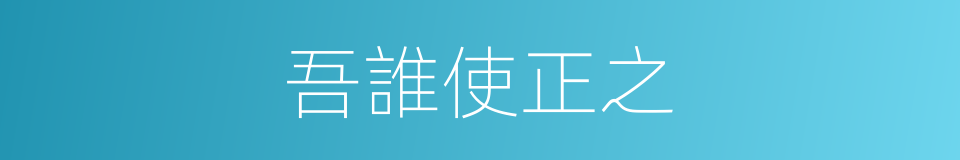 吾誰使正之的同義詞