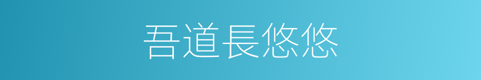 吾道長悠悠的同義詞