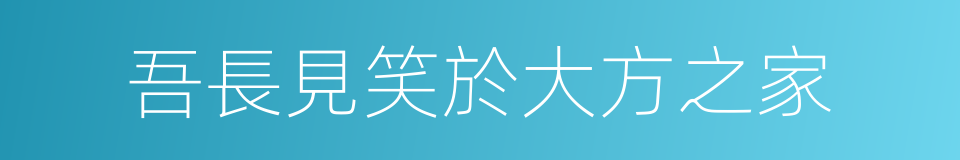 吾長見笑於大方之家的同義詞