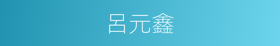 呂元鑫的同義詞