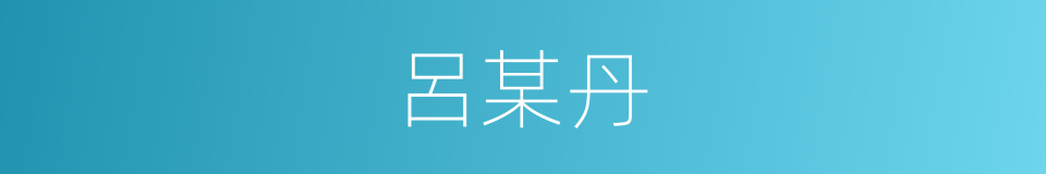 呂某丹的同義詞