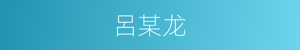 呂某龙的同義詞