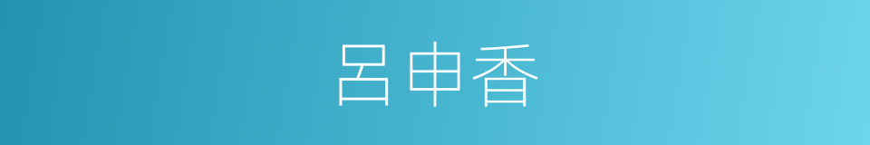 呂申香的同義詞