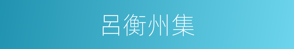 呂衡州集的同義詞