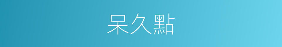 呆久點的同義詞