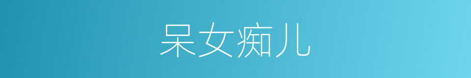 呆女痴儿的意思
