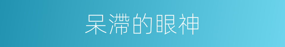 呆滯的眼神的同義詞