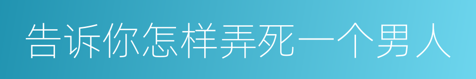 告诉你怎样弄死一个男人的同义词