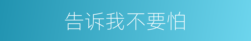 告诉我不要怕的同义词