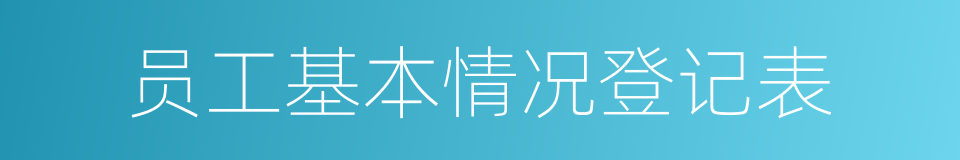 员工基本情况登记表的同义词