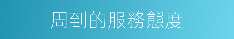 周到的服務態度的同義詞