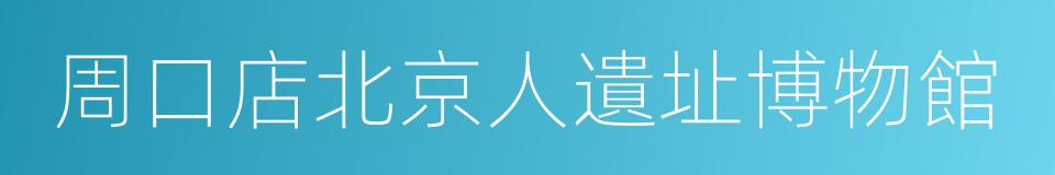 周口店北京人遺址博物館的同義詞