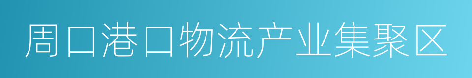 周口港口物流产业集聚区的同义词