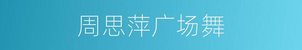 周思萍广场舞的同义词