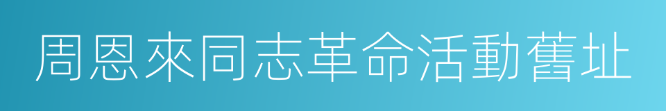 周恩來同志革命活動舊址的同義詞