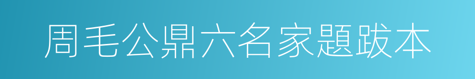 周毛公鼎六名家題跋本的同義詞