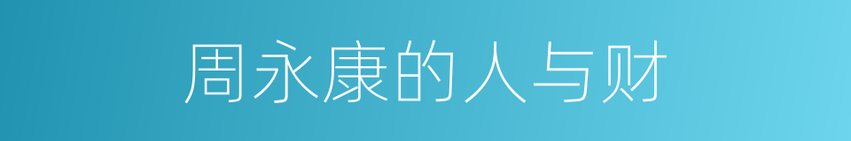 周永康的人与财的同义词