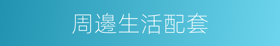 周邊生活配套的同義詞