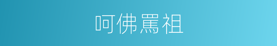 呵佛罵祖的意思