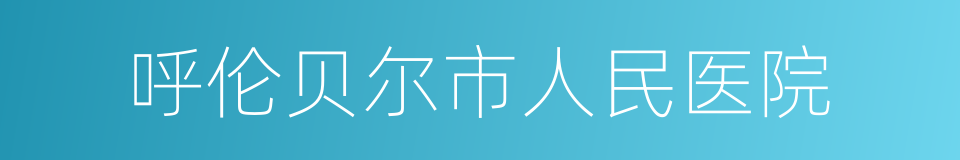 呼伦贝尔市人民医院的同义词