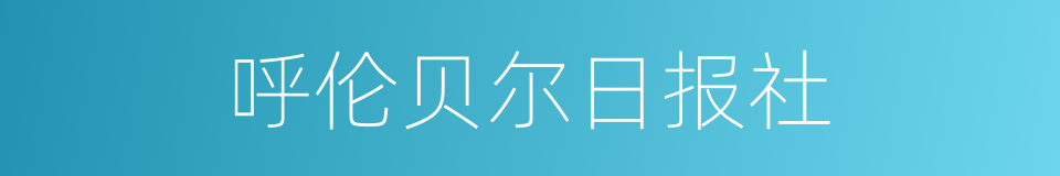 呼伦贝尔日报社的同义词