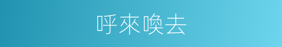 呼來喚去的意思