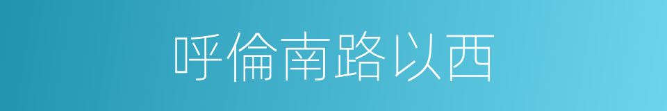 呼倫南路以西的同義詞