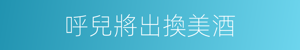 呼兒將出換美酒的同義詞