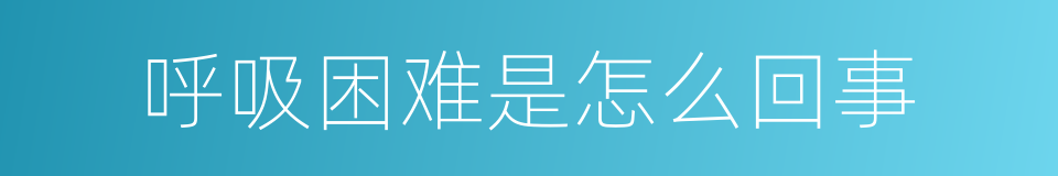 呼吸困难是怎么回事的同义词