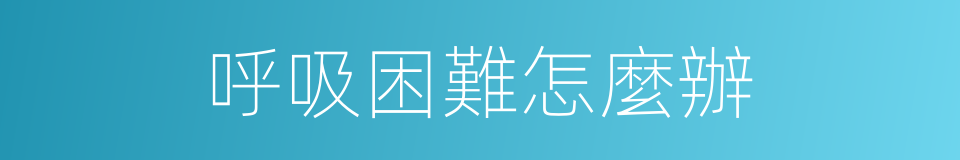 呼吸困難怎麼辦的同義詞