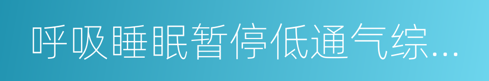 呼吸睡眠暂停低通气综合征的同义词